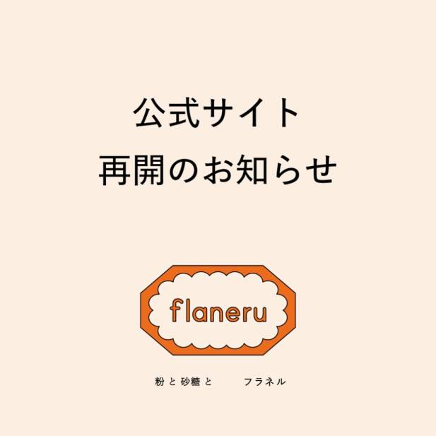 いつもフラネルをご利用いただき、誠にありがとうございます。
メンテナンスのため一時停止しておりました公式ウェブサイトは、この度全ての作業を終え、無事復旧いたしましたことをお知らせいたします。
期間中、皆様にはご不便をおかけしましたことを深くお詫び申し上げます。ご理解とご協力に心より感謝申し上げます。
 今後とも、どうぞよろしくお願い申し上げます。